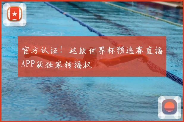 官方认证!这款世界杯预选赛直播APP获独家转播权