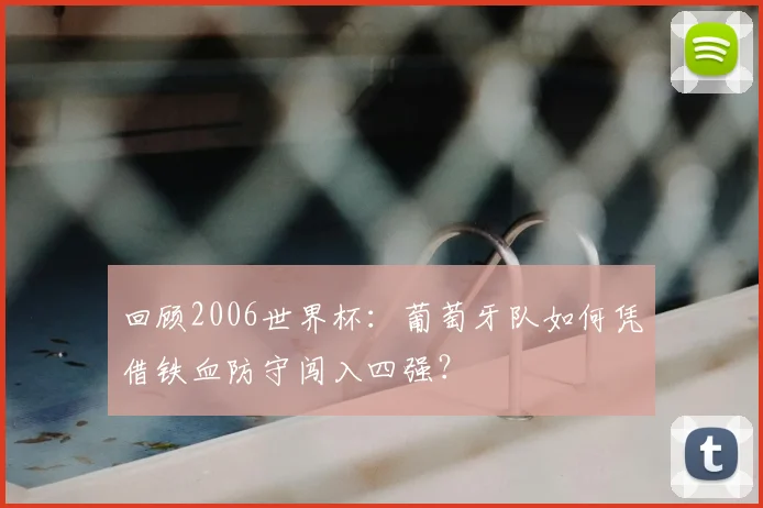 回顾2006世界杯：葡萄牙队如何凭借铁血防守闯入四强？