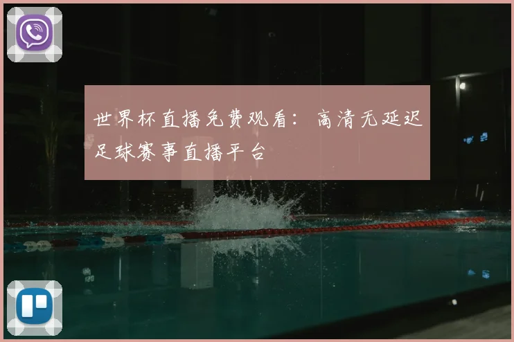 世界杯直播免费观看：高清无延迟足球赛事直播平台