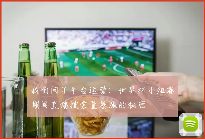我们问了平台运营：世界杯小组赛期间直播搜索量暴涨的秘密