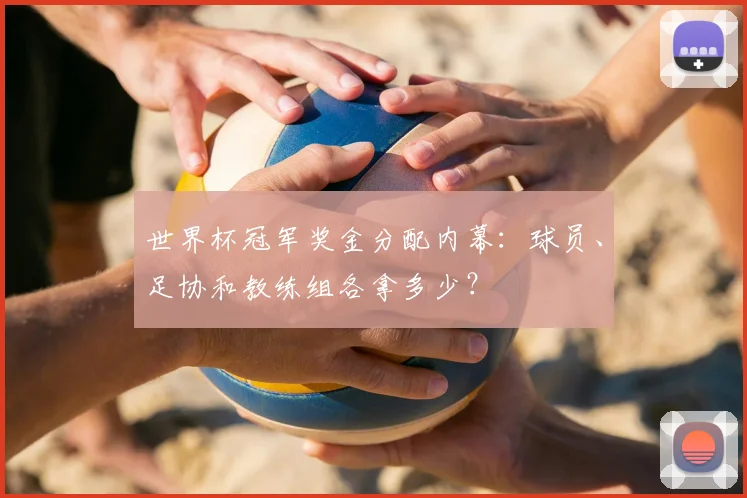 世界杯冠军奖金分配内幕：球员、足协和教练组各拿多少？