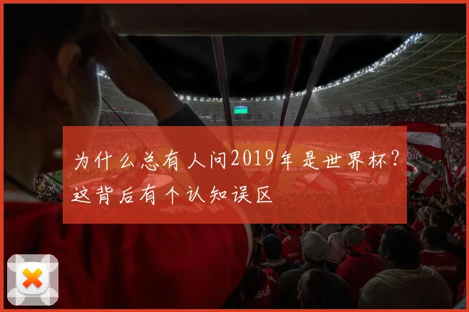 为什么总有人问2019年是世界杯?这背后有个认知误区