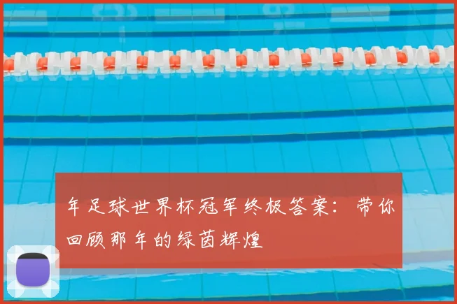 年足球世界杯冠军终极答案：带你回顾那年的绿茵辉煌
