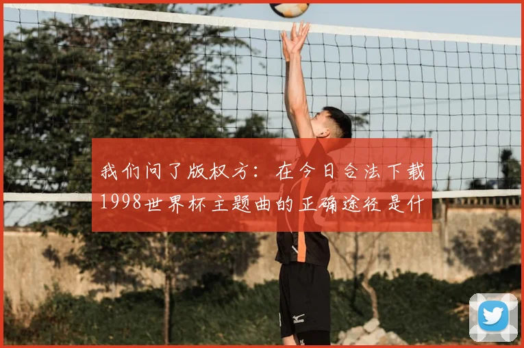 我们问了版权方：在今日合法下载1998世界杯主题曲的正确途径是什么？