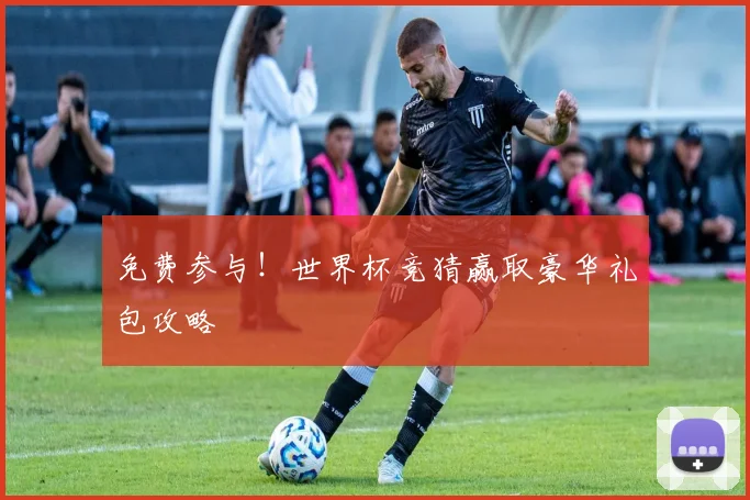 免费参与！世界杯竞猜赢取豪华礼包攻略