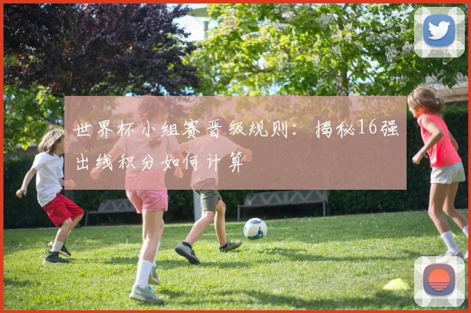 世界杯小组赛晋级规则：揭秘16强出线积分如何计算