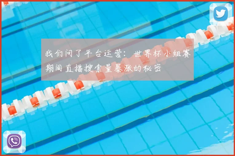 我们问了平台运营：世界杯小组赛期间直播搜索量暴涨的秘密