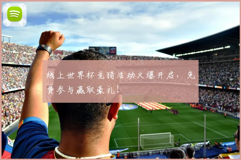线上世界杯竞猜活动火爆开启，免费参与赢取豪礼！