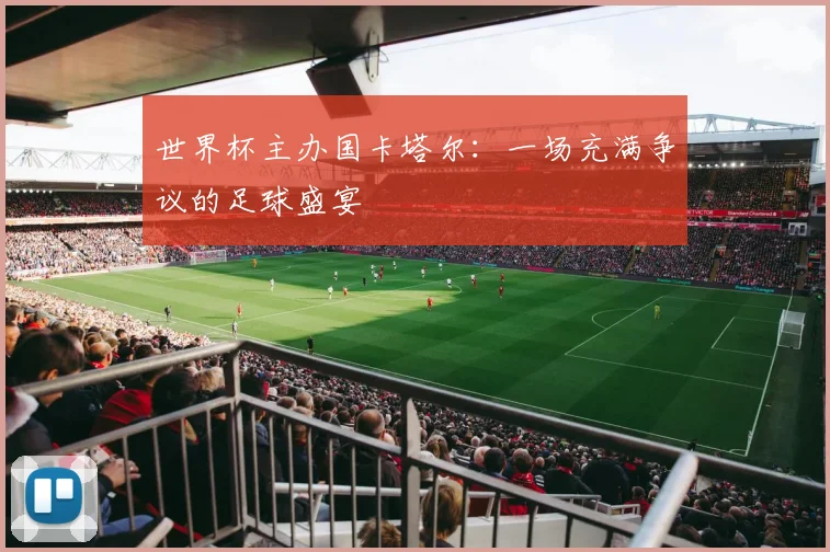 世界杯主办国卡塔尔:一场充满争议的足球盛宴